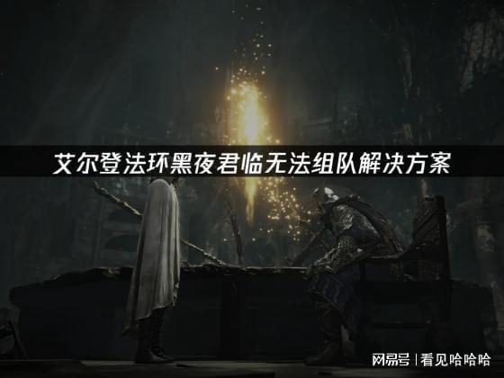 环黑夜君临无法组队解决方案CQ9电子最新网站艾尔登法(图2)